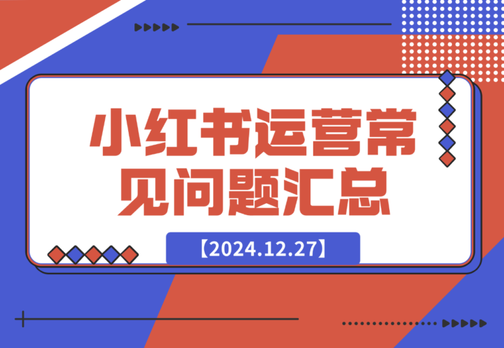 【2024.12.27】小红书运营常见问题汇总-小鲸副业资源库