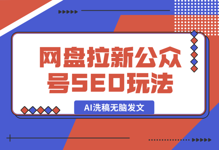 【推荐】网盘拉新：公众号SEO玩法，通过AI洗稿无脑发文，小白也能轻松玩！-小鲸副业资源库