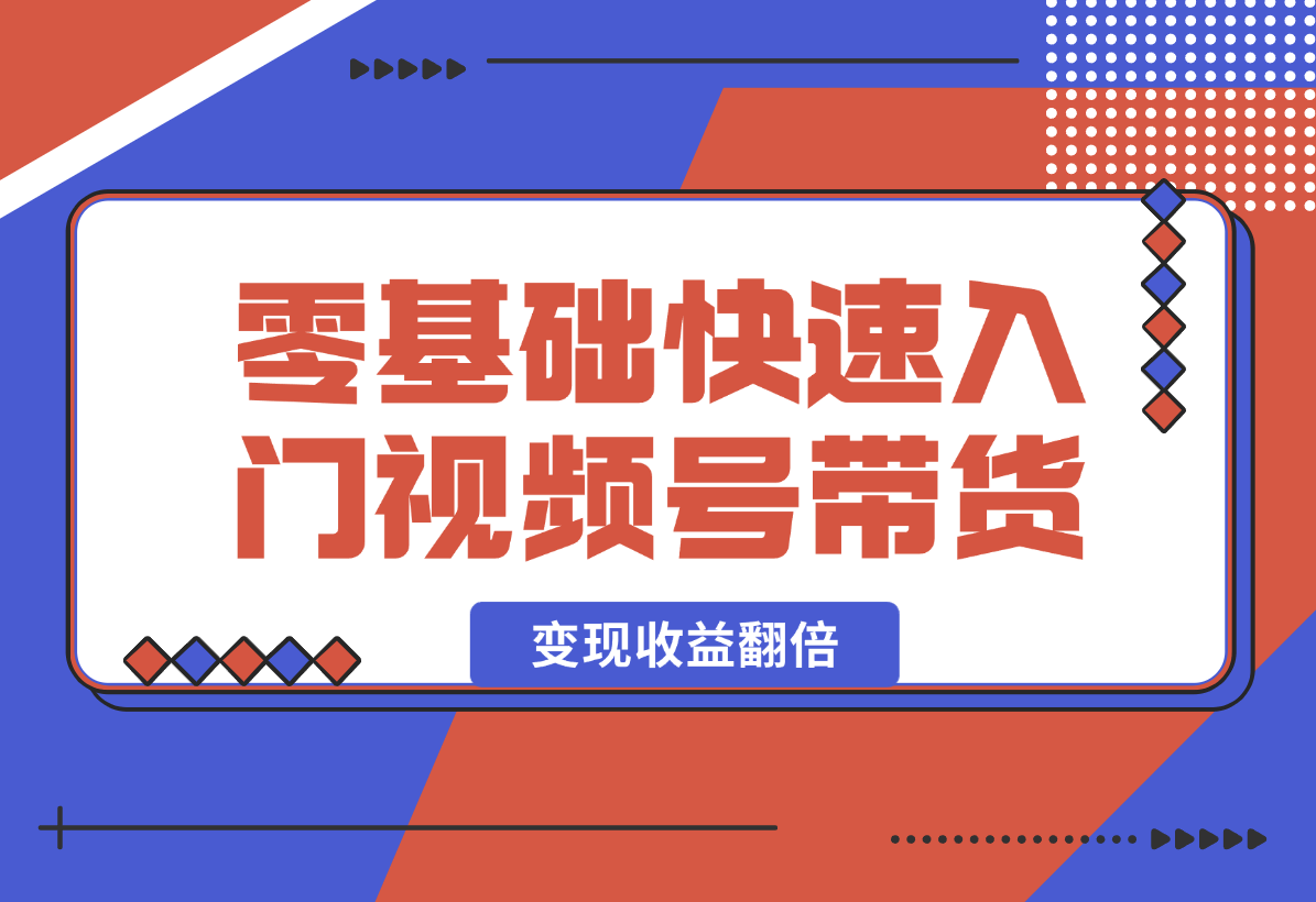 【2024.12.29】零基础快速入门视频号带货：学会用剪映制作爆款视频，助你变现收益翻倍-小鲸副业资源库