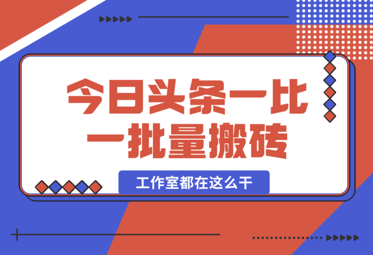 【2024.12.29】2025最新今日头条一比一批量搬砖，小白也可以日入过千！工作室都在这么干！-小鲸副业资源库