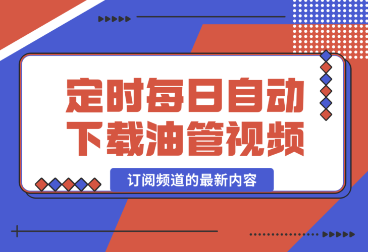 【2024.12.29】定时每日自动下载 YouTube 订阅频道的最新内容-小鲸副业资源库