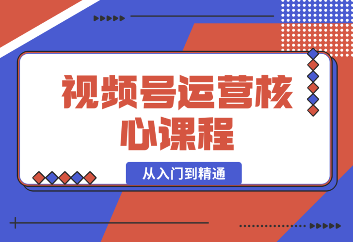 【2024.12.30】视频号运营核心课程，从入门到精通，深度讲解推流算法与排品实操玩-小鲸副业资源库