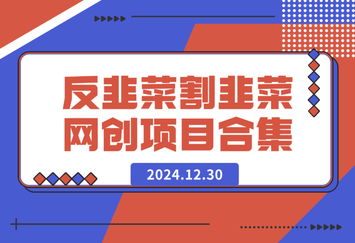 【2024.12.30】反韭菜 v1.0 割韭菜网创项目合集-小鲸副业资源库