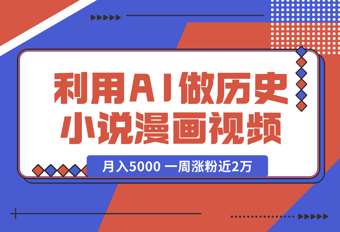 【2024.12.31】利用AI做历史小说漫画视频，有人月入5000 ，一周涨粉近2万，多种变现渠道-小鲸副业资源库