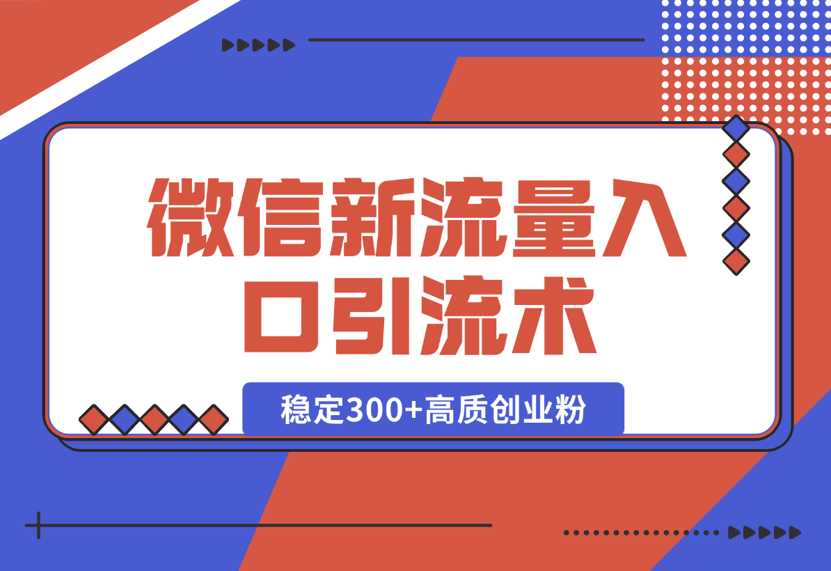 【2025.1.2】微信新流量入口引流术，布局关键词+长尾，每天稳定300+高质创业粉！-小鲸副业资源库