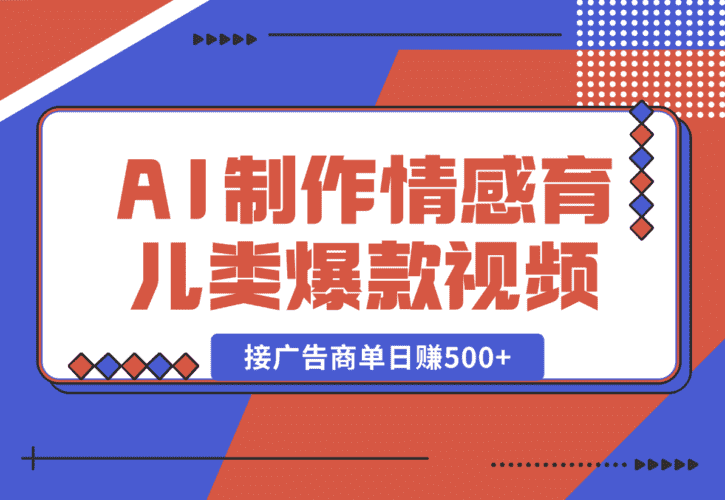 【2025.1.2】用AI制作情感育儿类爆款视频，接广告商单日赚500+-小鲸副业资源库