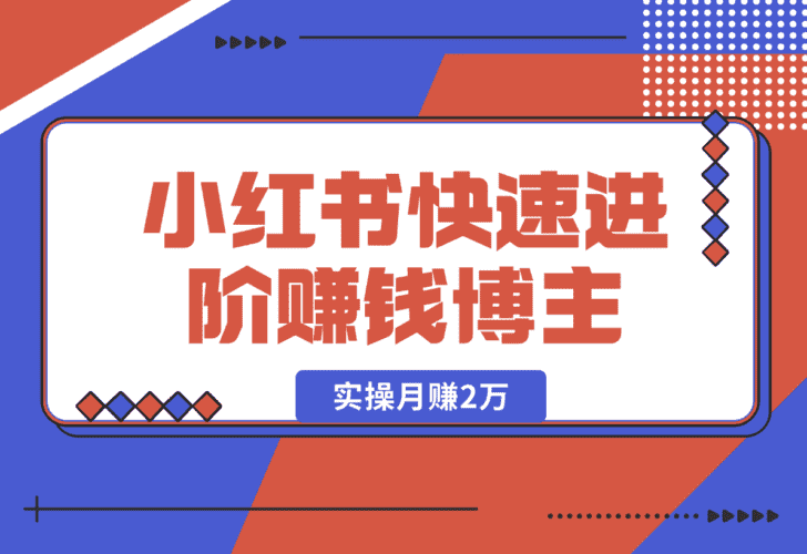 【2025.1.2】小红书赚钱秘籍，掌握爆款笔记创作，快速进阶赚钱博主, 实操月赚2万-小鲸副业资源库