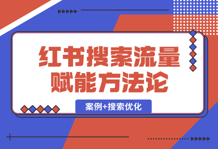 【2025.1.2】小红书搜索流量业务赋能方法论，案例+搜索优化经验分享-小鲸副业资源库