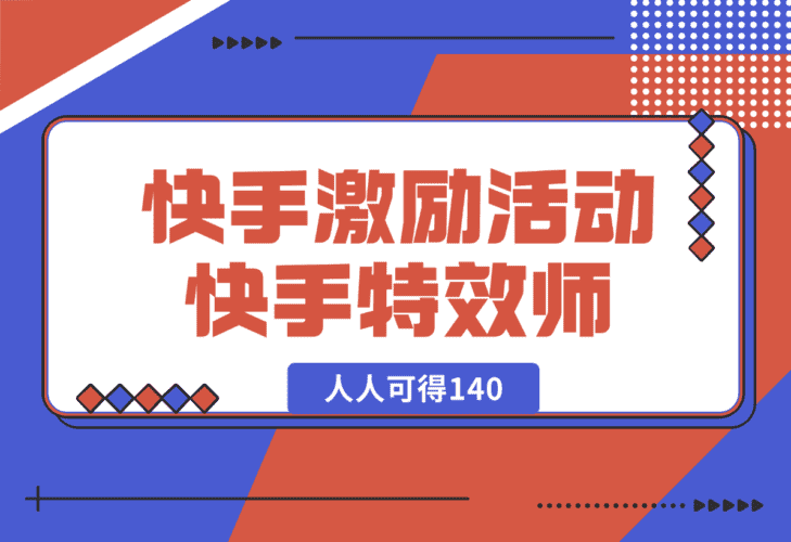 【2025.1.3】快手官方激励活动-快手特效师，人人可得140-小鲸副业资源库