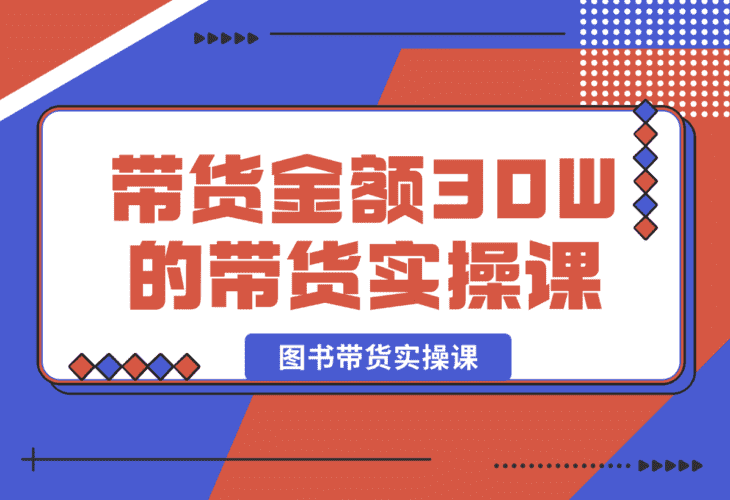【2025.1.3】月平均带货金额30W的短视频图书带货实操课，全程干货分享-小鲸副业资源库