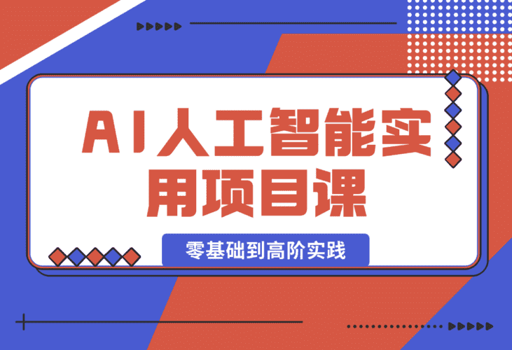 【2025.1.3】AI人工智能实用项目课，从零基础学习到高阶实践的全流程 五大主题全方位拆解-小鲸副业资源库