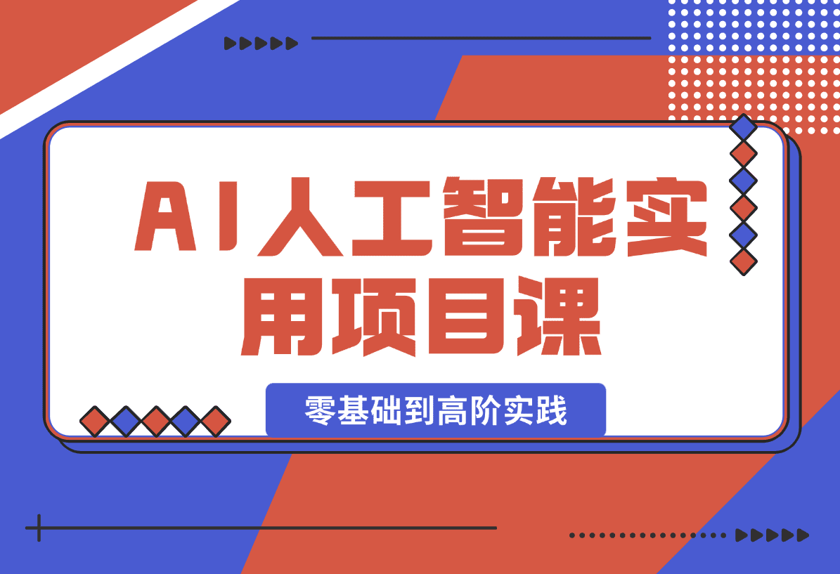 【2025.1.3】AI人工智能实用项目课，从零基础学习到高阶实践的全流程 五大主题全方位拆解-小鲸副业资源库