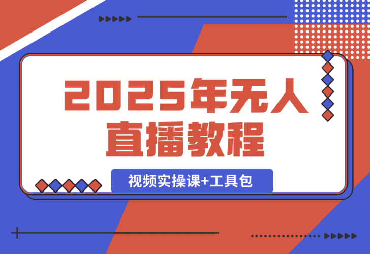 【2025.1.4】2025年无人直播教程，运营策略、选品逻辑详解，视频实操课+工具包 -小鲸副业资源库