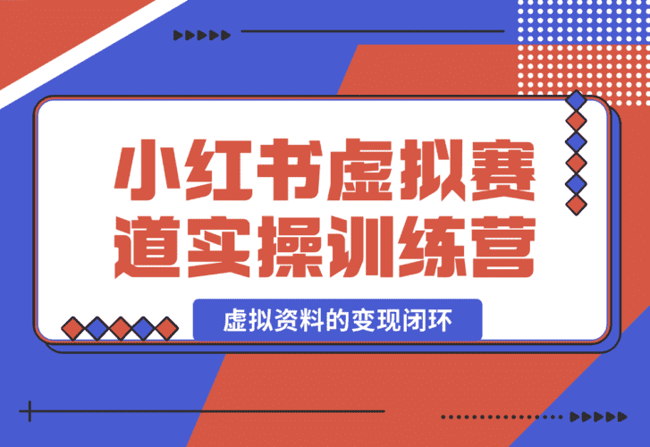 【2025.1.4】小红书虚拟资料赛道变现实操训练营，带你跑通小红书虚拟资料的变现闭环-小鲸副业资源库