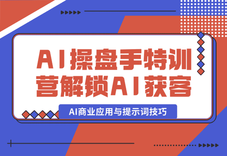 【2025.1.5】AI-操盘手特训营，解锁AI获客新模式，全面掌握AI商业应用与提示词技巧-小鲸副业资源库