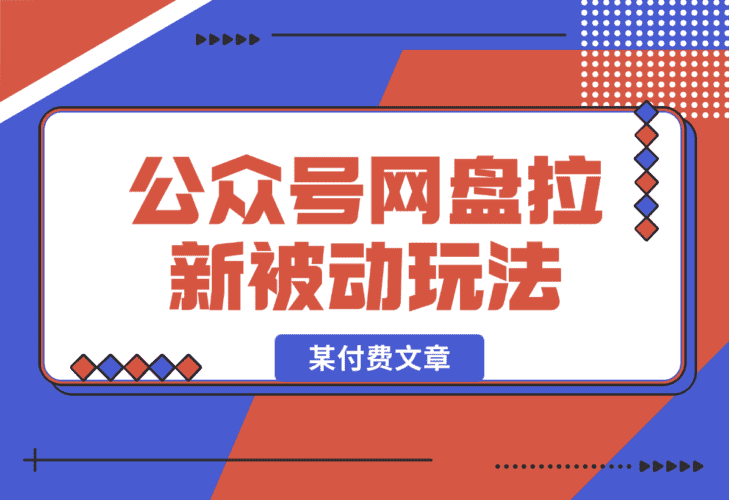 【2025.1.5】公众号网盘拉新被动流量玩法，某付费文章-小鲸副业资源库