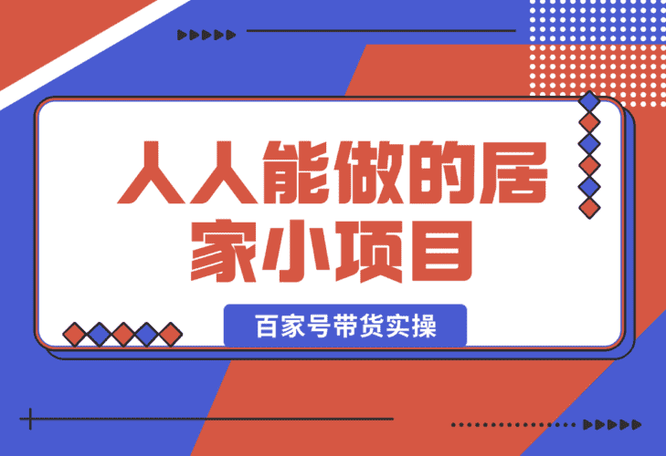【2025.1.5】人人能做的居家小项目，百家号带货实操-小鲸副业资源库