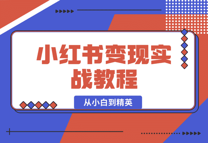 【2025.1.6】小红书变现实战教程：从小白到精英，产品定价，笔记带货，账号运营等-小鲸副业资源库