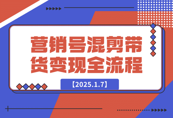 【2025.1.7】营销号混剪带货，从内容创作到流量变现的全流程-小鲸副业资源库