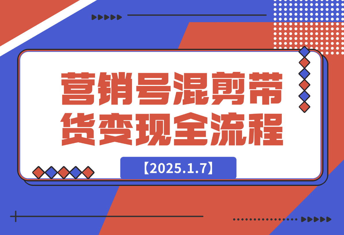【2025.1.7】营销号混剪带货，从内容创作到流量变现的全流程-小鲸副业资源库