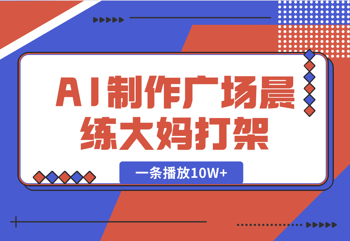 【2025.1.7】AI制作广场晨练大妈打架，一条播放10W+，单日变现多张【揭秘】-小鲸副业资源库