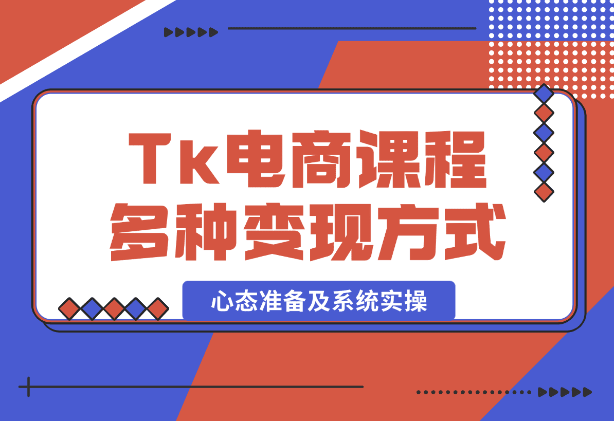 【2025.1.8】TikTok电商课程：涵盖多种变现方式、所需设备、心态准备及系统实操-小鲸副业资源库