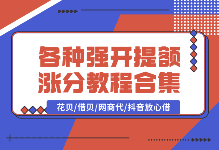 【2025.1.10】各种强开+提额+涨分教程合集，花贝/借贝/网商代/抖音放心借-小鲸副业资源库