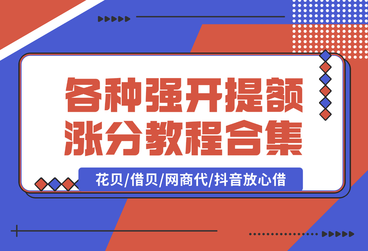 【2025.1.10】各种强开+提额+涨分教程合集，花贝/借贝/网商代/抖音放心借-小鲸副业资源库