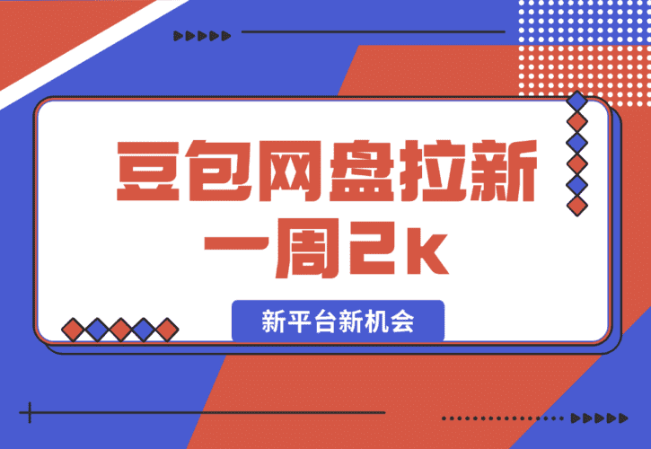 【2025.1.10】豆包网盘拉新，一周2k，新平台新机会-小鲸副业资源库