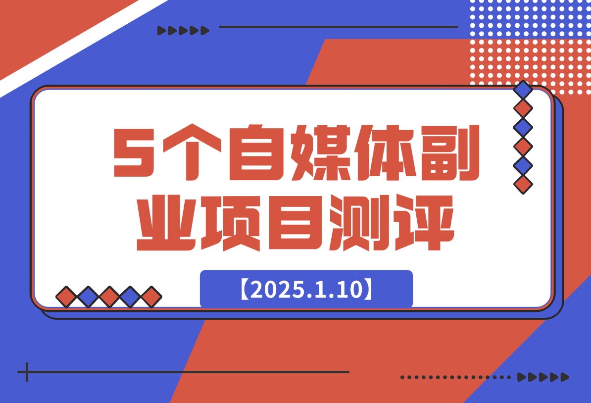 【2025.1.10】适合新手的5个自媒体副业项目测评，全文 1.2w 字详细拆解这五个项目能不能做 （上）-小鲸副业资源库