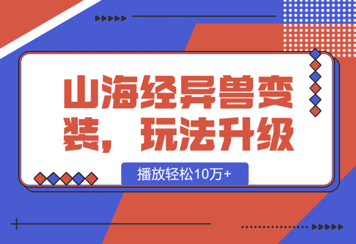 【2025.1.11】山海经异兽变装，玩法升级，播放轻松10万+-小鲸副业资源库