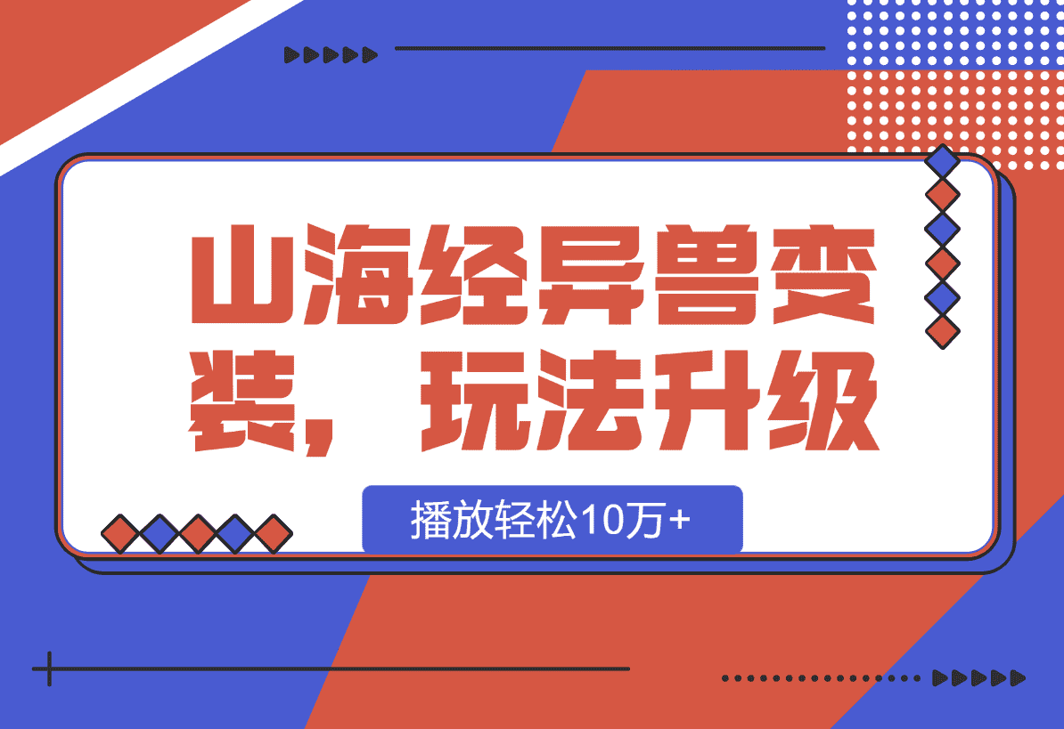 【2025.1.11】山海经异兽变装，玩法升级，播放轻松10万+-小鲸副业资源库