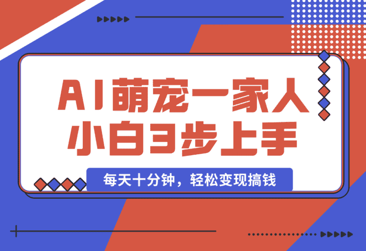 【2025.1.11】AI+萌宠一家人，小白3步上手，爆款率80%，每天十分钟，轻松变现搞钱-小鲸副业资源库