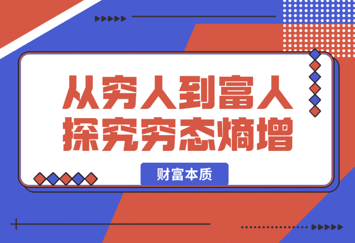 【2025.1.13】从穷人到富人：探究穷态熵增，财富本质，揭秘富人赚钱秘籍，教你轻松翻身-小鲸副业资源库