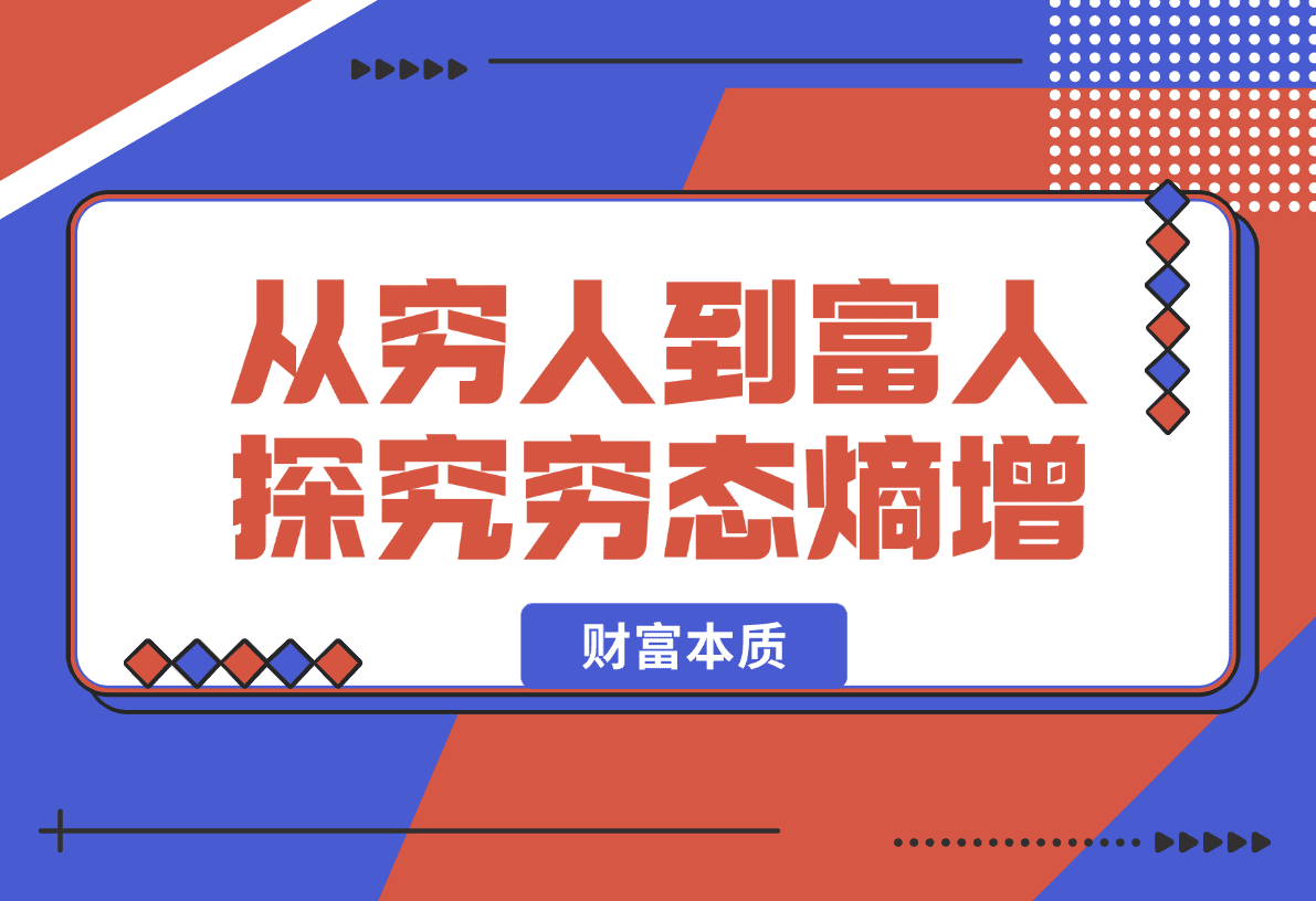【2025.1.13】从穷人到富人：探究穷态熵增，财富本质，揭秘富人赚钱秘籍，教你轻松翻身-小鲸副业资源库