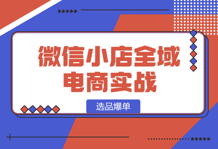 【2025.1.13】微信小店全域电商实战系列之--选品爆单-小鲸副业资源库