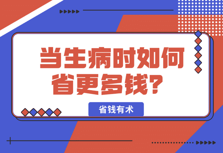【2025.1.14】省钱有术，当生病时如何省更多钱？-小鲸副业资源库