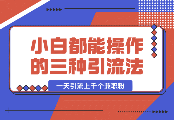 【2025.1.15】小白都能操作的三种兼职粉引流方法，单人操作一天引流上千个兼职粉-小鲸副业资源库