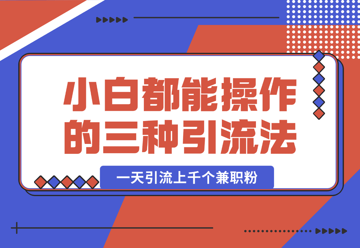 【2025.1.15】小白都能操作的三种兼职粉引流方法，单人操作一天引流上千个兼职粉-小鲸副业资源库