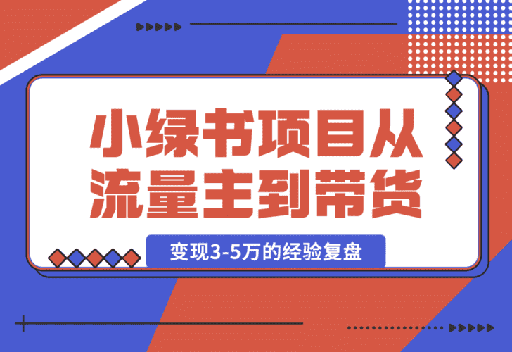 【2025.1.17】小绿书项目，从流量主到带货，内测变现3-5万的经验复盘-小鲸副业资源库