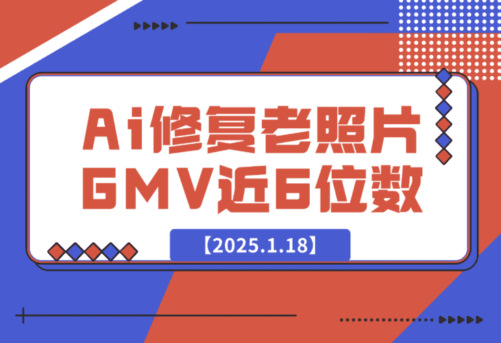 【2025.1.18】Ai修复老照片GMV 近6位数，我做对了什么？-小鲸副业资源库