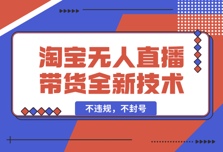 【2025.1.19】淘宝无人直播带货全新技术8.0操作，不违规，不封号-小鲸副业资源库