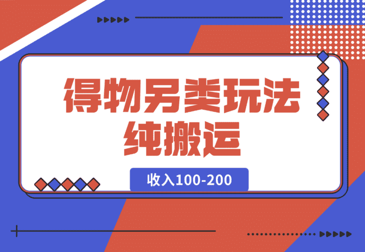 【2025.1.19】得物另类玩法，纯搬运每天收入100-200-小鲸副业资源库