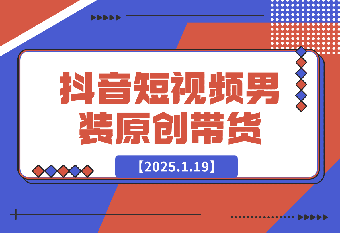 【2025.1.19】抖音短视频男装原创带货从0-1-小鲸副业资源库