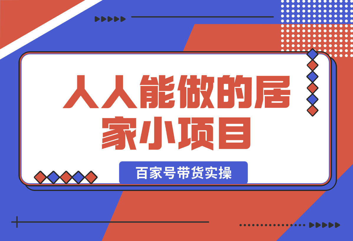 【2025.1.20】人人能做的居家小项目，百家号带货实操-小鲸副业资源库
