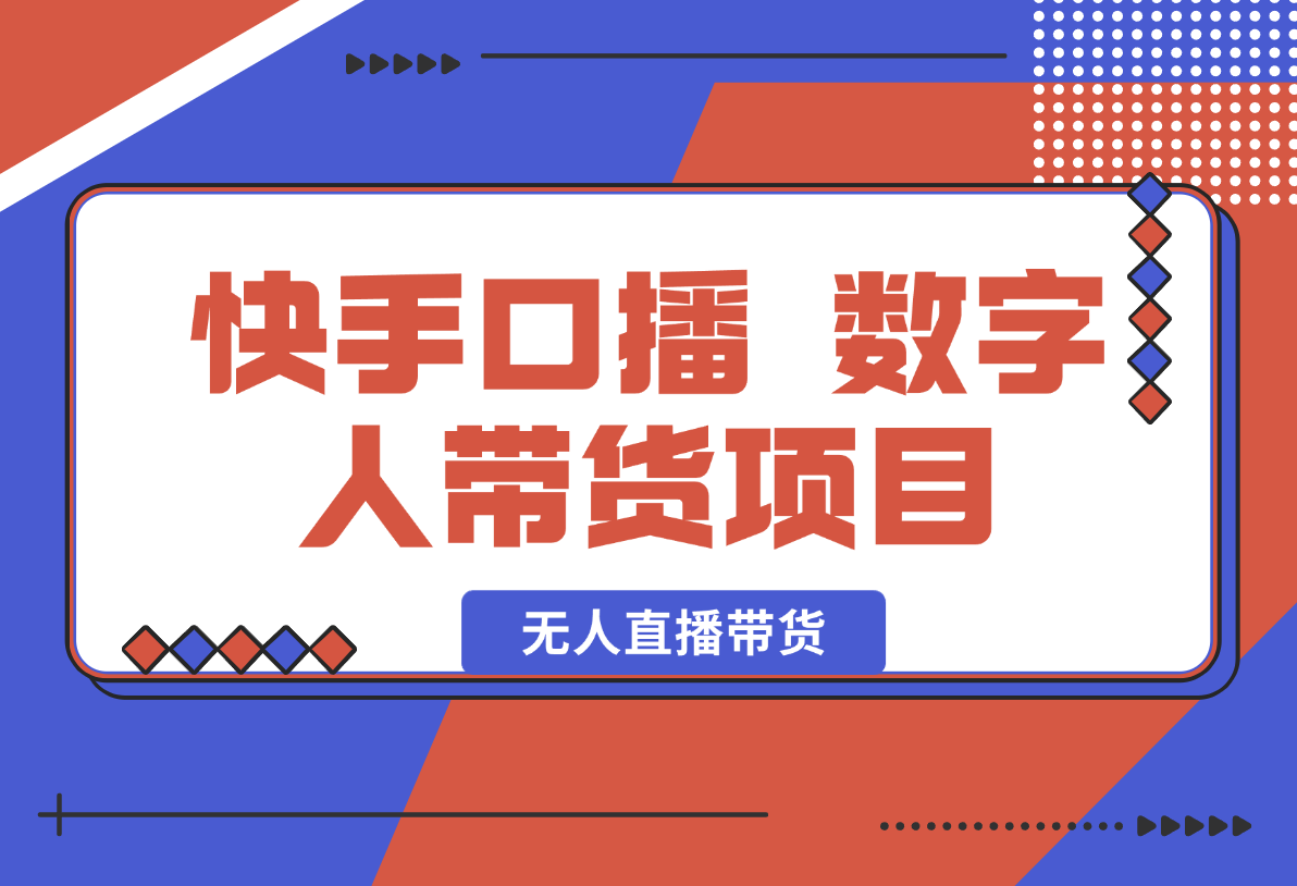 【2025.1.22】快手口播 数字人带货项目，无人直播带货，快手直播带货仍有巨大市场-小鲸副业资源库