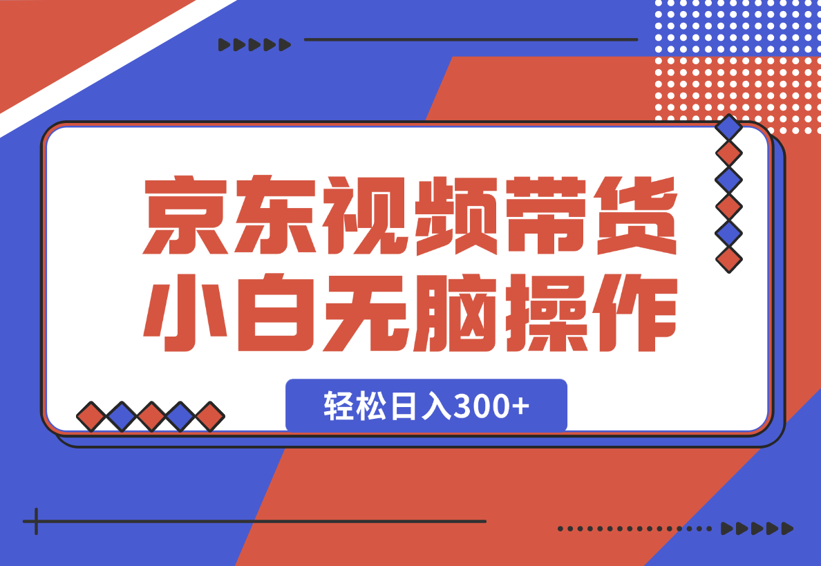 【2025.1.23】京东短视频带货，小白无脑操作，每天五分钟，轻松日入300+-小鲸副业资源库