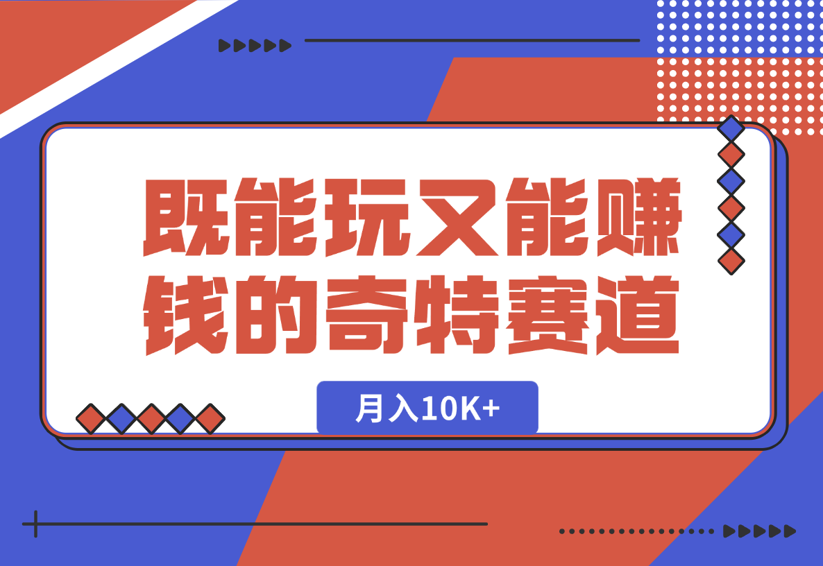 【2025.1.24】月入10K+既能玩又能赚钱的奇特赛道分享-小鲸副业资源库