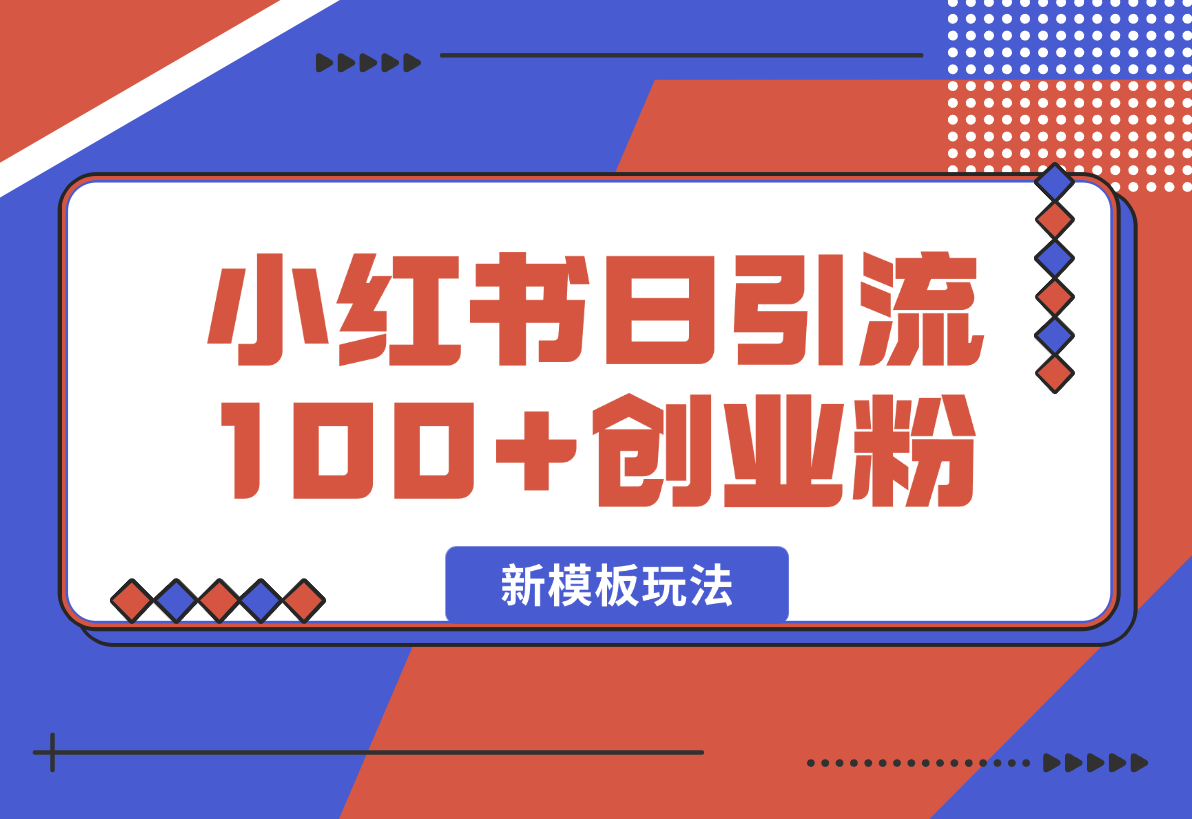 【2025.1.26】小红书引流创业粉，新模板玩法并且安全导流，日引100创业粉-小鲸副业资源库