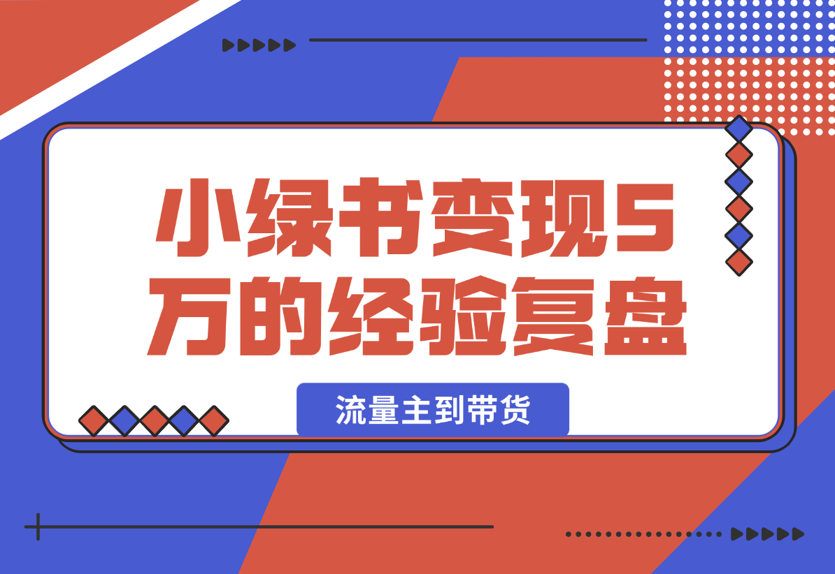 【2025.2.7】小绿书项目，从流量主到带货，内测变现3-5万的经验复盘-小鲸副业资源库